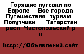 Горящие путевки по Европе! - Все города Путешествия, туризм » Попутчики   . Татарстан респ.,Чистопольский р-н